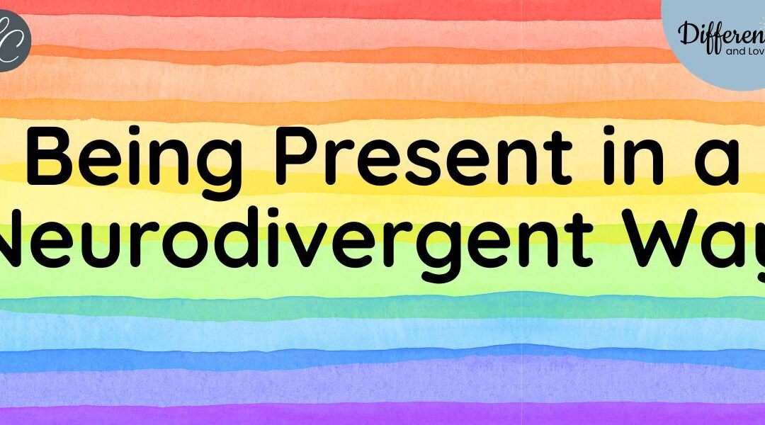 The Beauty of Being Present in a Neurodivergent Way