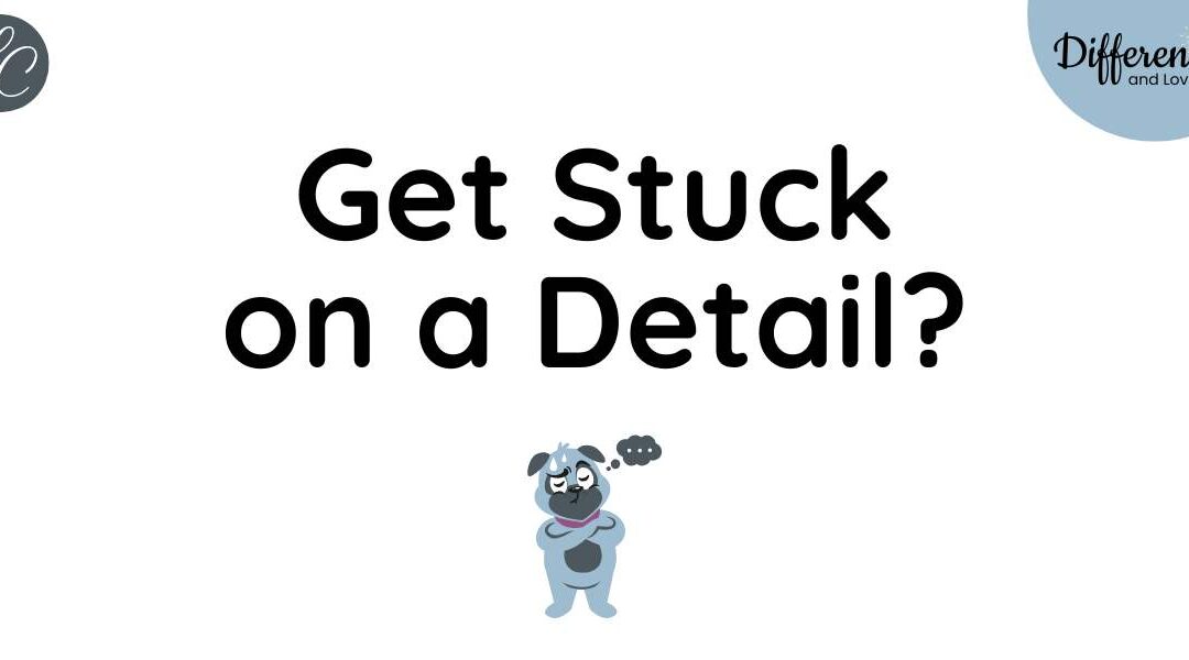 Do You Get Stuck on a Detail, too?